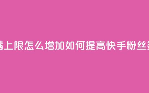 快手粉丝满5000上限怎么增加(如何提高快手粉丝数量上限到5000)  第1张