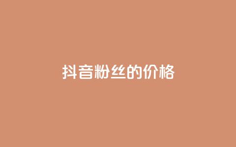 抖音粉丝的价格 - 抖音粉丝如何定价~  第1张