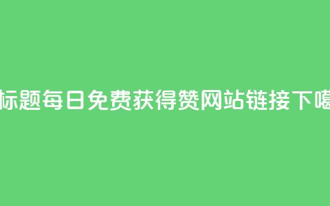 新标题：每日免费获得赞网站链接  第1张