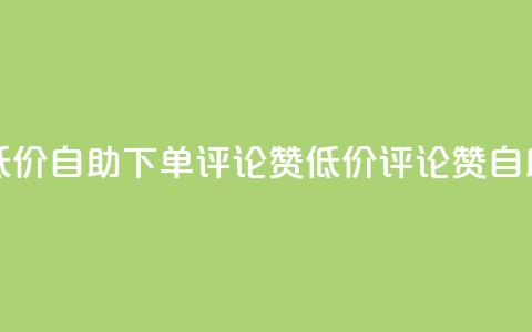 卡盟低价自助下单评论赞(低价评论赞自助下单)  第1张