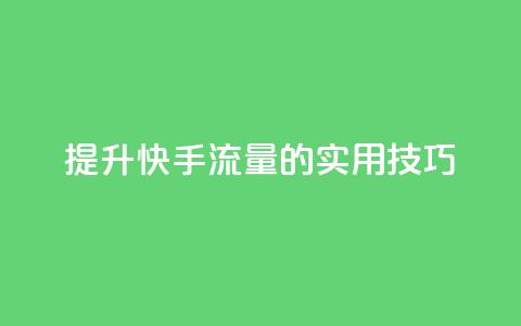 提升快手流量的实用技巧  第1张