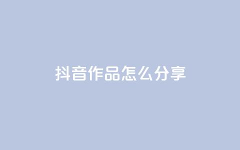 抖音作品怎么分享,qq点赞1毛10000赞微信支付 - ks播放量低价 qq自助平台全网  第1张