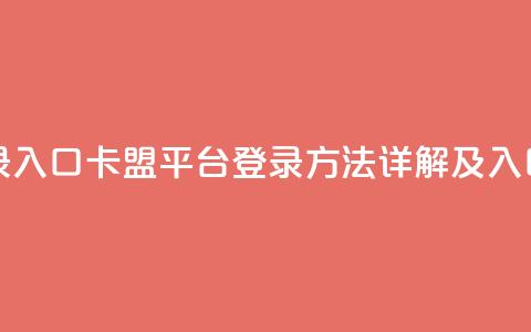 卡盟平台登录入口 - 卡盟平台登录方法详解及入口指南！  第1张
