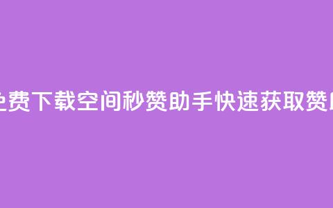 免费下载QQ空间秒赞助手，快速获取赞助！  第1张