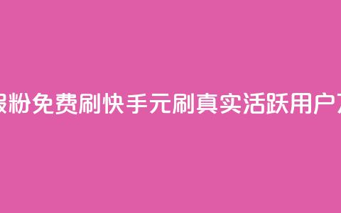 快手1元10000万假粉免费刷(快手1元刷真实活跃用户10万粉免费刷) 第1张 快手1元10000万假粉免费刷(快手1元刷真实活跃用户10万粉免费刷) 第1张