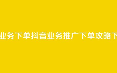 抖音业务下单2 - 抖音业务推广下单攻略~ 第1张 抖音业务下单2 - 抖音业务推广下单攻略~ 第1张