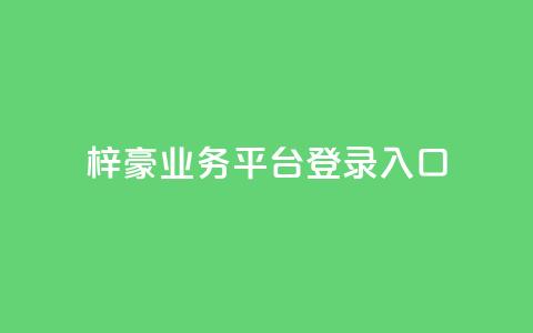 梓豪业务平台登录入口,游戏卡盟24小时自动发卡平台 - 0.01元领qq超级会员1年 qq空间赞自助平台 第1张 梓豪业务平台登录入口,游戏卡盟24小时自动发卡平台 - 0.01元领qq超级会员1年 qq空间赞自助平台 第1张