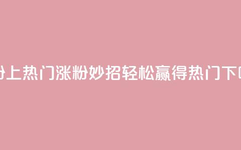 涨粉上热门 - 涨粉妙招:轻松赢得热门!! 第1张 涨粉上热门 - 涨粉妙招:轻松赢得热门!! 第1张