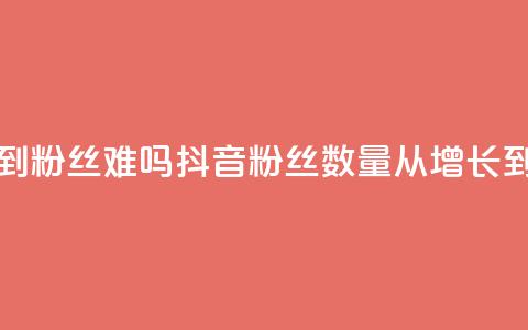 抖音100粉丝涨到900粉丝难吗 - 抖音粉丝数量从100增长到900难吗?! 第1张 抖音100粉丝涨到900粉丝难吗 - 抖音粉丝数量从100增长到900难吗?! 第1张