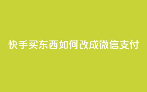 快手买东西如何改成微信支付 - 快手购物微信支付指南~  第1张