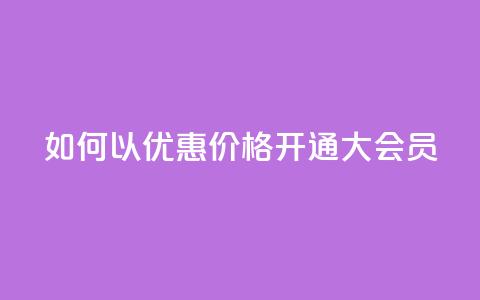 如何以优惠价格开通QQ大会员? 第1张 如何以优惠价格开通QQ大会员? 第1张