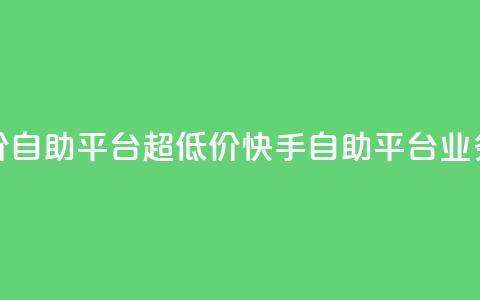 快手业务低价自助平台超低价(快手自助平台业务超低价优惠)  第1张