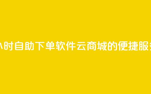 24小时自助下单软件:qq云商城的便捷服务 第1张 24小时自助下单软件:qq云商城的便捷服务 第1张