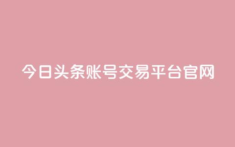今日头条账号交易平台官网 - 今日头条账号交易平台官网——安全便捷的账号交易服务! 第1张 今日头条账号交易平台官网 - 今日头条账号交易平台官网——安全便捷的账号交易服务! 第1张