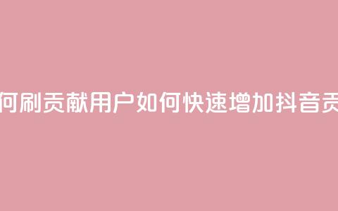 抖音如何刷1000贡献用户(如何快速增加抖音1000贡献用户)  第1张