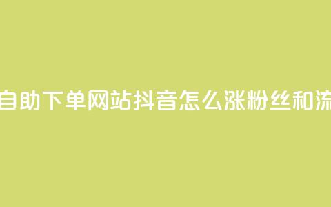 免费业务自助下单网站 - 抖音怎么涨粉丝和流量  第1张