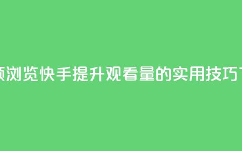 快手领浏览 - 快手提升观看量的实用技巧！  第1张
