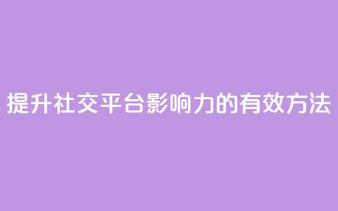 提升社交平台影响力的有效方法 第1张 提升社交平台影响力的有效方法 第1张