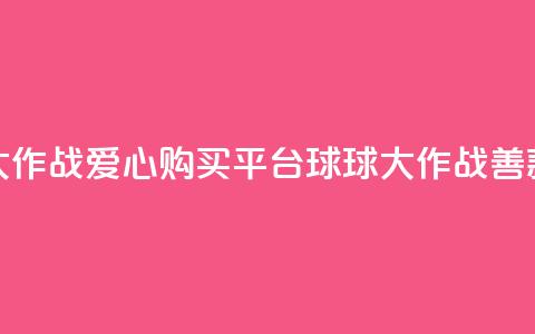 球球大作战爱心购买平台 → 球球大作战善款商城  第1张