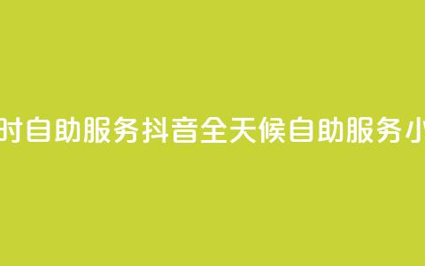 抖音24小时自助服务(抖音全天候自助服务：24小时畅享)  第1张