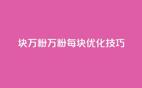 1块1万粉(1万粉每块优化技巧) 第1张 1块1万粉(1万粉每块优化技巧) 第1张