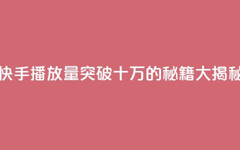 快手播放量突破十万的秘籍大揭秘  第1张