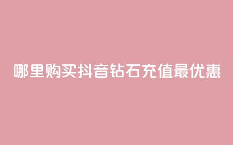 哪里购买抖音钻石充值最优惠  第1张