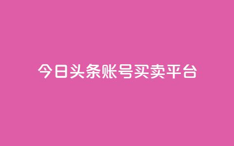 今日头条账号买卖平台,24小时全网最低价下单平台 - 一块钱一千播放量 卡盟最低自助下单官网  第1张