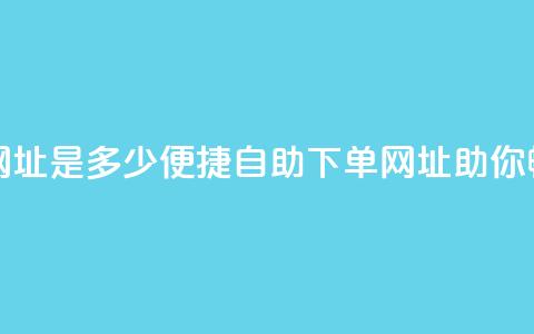 网红商城自助下单网址是多少(便捷自助下单网址，助你畅享网红商城！)  第1张