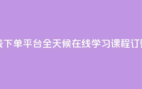 24小时网课在线下单平台 - 全天候在线学习课程订购平台。  第1张