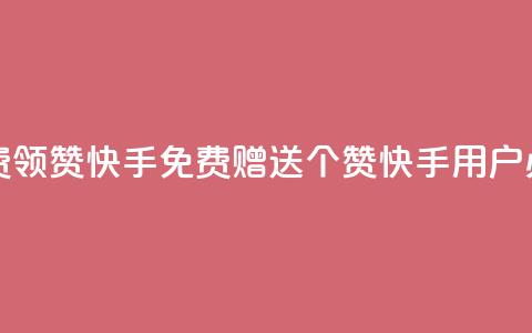 免费领20赞快手(免费赠送20个赞	，快手用户必备)  第1张