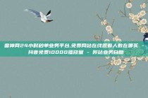 雷神网24小时秒单业务平台,免费网站在线观看人数在哪买 - 抖音免费10000播放量 - 哔站业务自助
