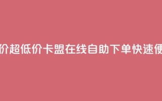 卡盟ks在线自助下单低价 - 超低价！卡盟ks在线自助下单，快速便捷，省钱又轻松！~