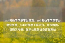 24小时快手下单平台便宜，24小时快手下单平台便宜免费，24小时快速下单平台，比价购物，省钱又方便！亿乐社区低价自营货源站