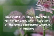 抖音点赞自助平台24小时服务，抖音点赞自助平台24小时服务在哪里，24小时在线点赞自助平台，让您的点赞之旅更加便捷高效亿乐社区低价自营货源站