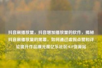 抖音刷播放量，抖音增加播放量的软件，揭秘抖音刷播放量的黑幕，如何通过虚假点赞和评论提升作品曝光度亿乐社区SUP货源站