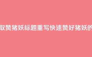 ks一键取赞猪妖标题重写：“快速赞好猪妖的方法”