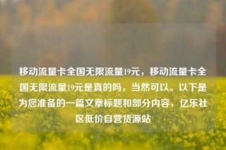 移动流量卡全国无限流量19元，移动流量卡全国无限流量19元是真的吗，当然可以。以下是为您准备的一篇文章标题和部分内容，亿乐社区低价自营货源站