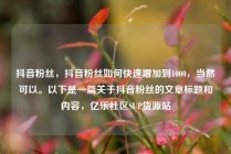 抖音粉丝，抖音粉丝如何快速增加到1000，当然可以。以下是一篇关于抖音粉丝的文章标题和内容，亿乐社区SUP货源站
