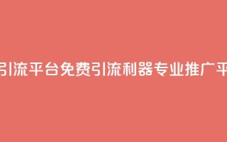 免费推广引流平台(免费引流利器，专业推广平台)