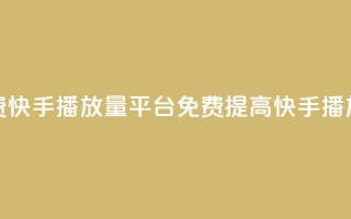 免费快手播放量平台(免费提高快手播放量)