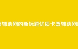 卡盟辅助网 - 卡盟辅助网的新标题：优质卡盟辅助网服务推荐。