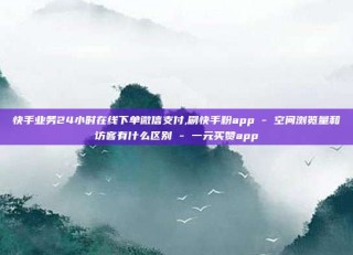 快手业务24小时在线下单微信支付,刷快手粉app - 空间浏览量和访客有什么区别 - 一元买赞app