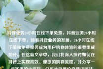 抖音业务24小时在线下单免费，抖音业务24小时在线下单，随着抖音业务的发展，24小时在线下单和免费服务成为用户购物体验的重要组成部分。在这篇文章中，我们将深入探讨如何在抖音上实现高效、便捷的购物流程，并分享一些实用的小技巧。亿乐社区低价自营货源站