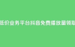 全网最低价业务平台 - 抖音免费播放量领取