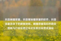 抖音刷播放量，抖音增加播放量的软件，抖音流量泡沫下的数据迷局，刷播放量背后的商业困局与行业反思亿乐社区低价自营货源站