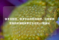 快手买粉丝，快手平台的粉丝经济，从种草到变现的全链路探索亿乐社区SUP货源站