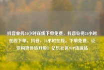 抖音业务24小时在线下单免费，抖音业务24小时在线下单，抖音，24小时在线，下单免费，让你购物体验升级！亿乐社区SUP货源站
