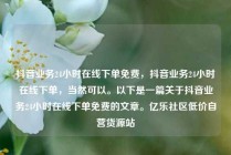 抖音业务24小时在线下单免费，抖音业务24小时在线下单，当然可以。以下是一篇关于抖音业务24小时在线下单免费的文章。亿乐社区低价自营货源站