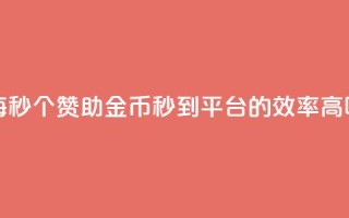 每秒50个赞助金币秒到平台的效率高吗